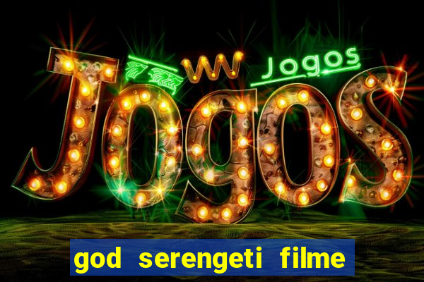 god serengeti filme completo dublado online